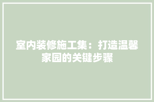 室内装修施工集：打造温馨家园的关键步骤 现代风格装饰