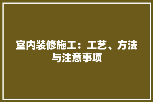 室内装修施工：工艺、方法与注意事项 现代风格装饰