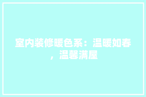 室内装修暖色系：温暖如春，温馨满屋 现代风格装饰