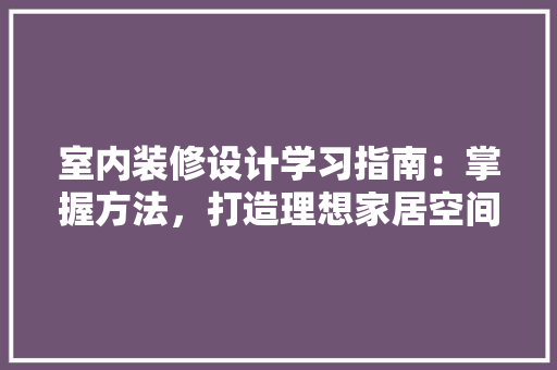 室内装修设计学习指南：掌握方法，打造理想家居空间 现代风格装饰