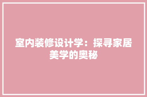 室内装修设计学：探寻家居美学的奥秘 现代风格装饰