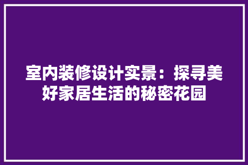 室内装修设计实景：探寻美好家居生活的秘密花园 现代风格装饰