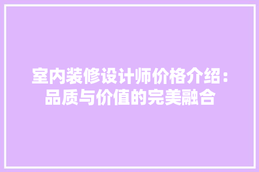 室内装修设计师价格介绍：品质与价值的完美融合 现代风格装饰