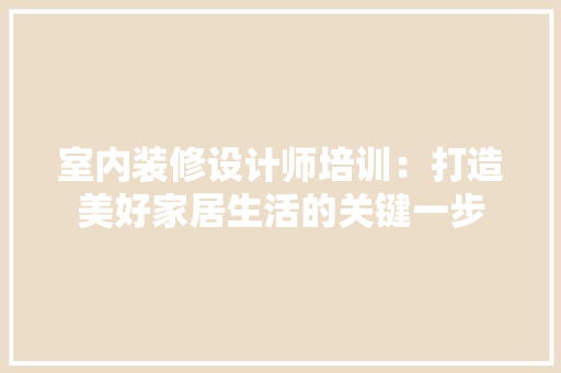 室内装修设计师培训：打造美好家居生活的关键一步 现代风格装饰