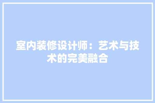 室内装修设计师：艺术与技术的完美融合 现代风格装饰