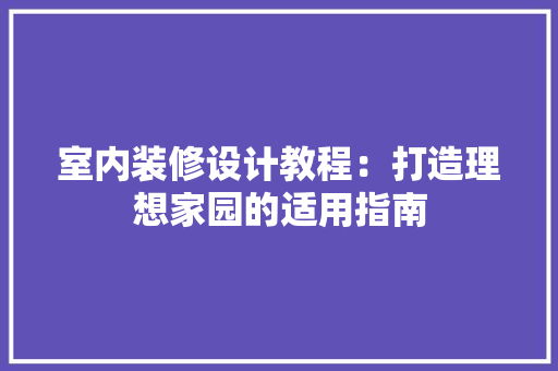 室内装修设计教程：打造理想家园的适用指南 现代风格装饰