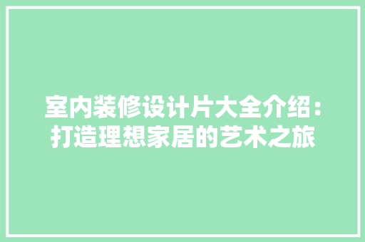 室内装修设计片大全介绍：打造理想家居的艺术之旅 现代风格装饰