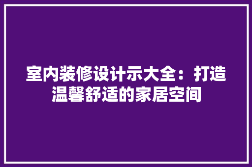 室内装修设计示大全：打造温馨舒适的家居空间 现代风格装饰