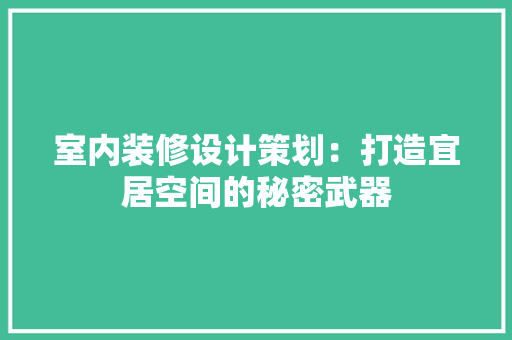 室内装修设计策划：打造宜居空间的秘密武器 现代风格装饰