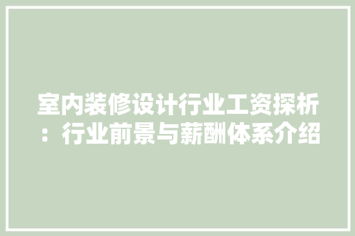室内装修设计行业工资探析：行业前景与薪酬体系介绍 现代风格装饰