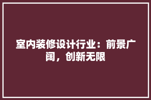 室内装修设计行业：前景广阔，创新无限 现代风格装饰
