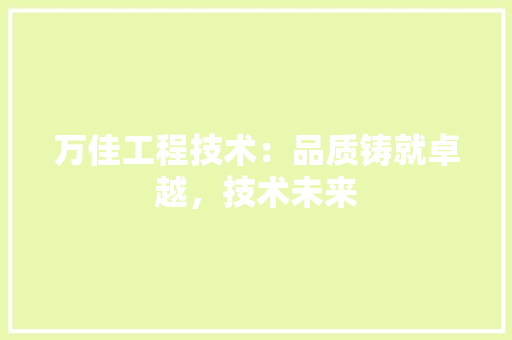 万佳工程技术：品质铸就卓越，技术未来 室内设计