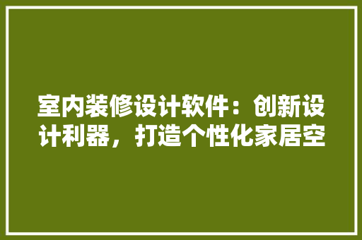 室内装修设计软件：创新设计利器，打造个性化家居空间 现代风格装饰
