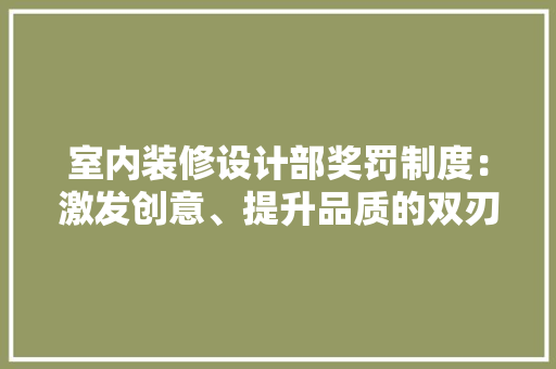 室内装修设计部奖罚制度：激发创意、提升品质的双刃剑 现代风格装饰