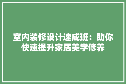 室内装修设计速成班：助你快速提升家居美学修养 现代风格装饰