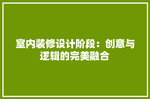 室内装修设计阶段：创意与逻辑的完美融合 现代风格装饰