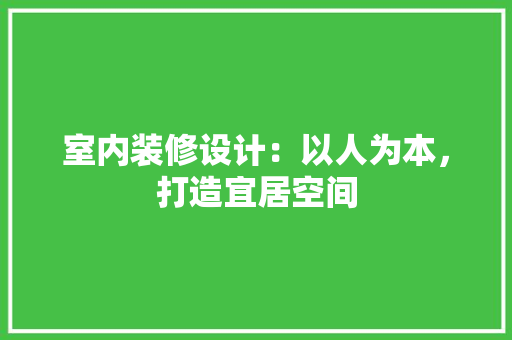 室内装修设计：以人为本，打造宜居空间 现代风格装饰