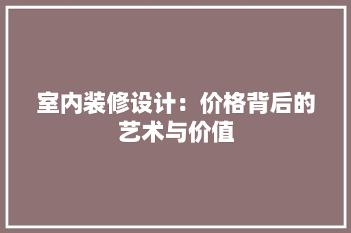 室内装修设计：价格背后的艺术与价值 现代风格装饰