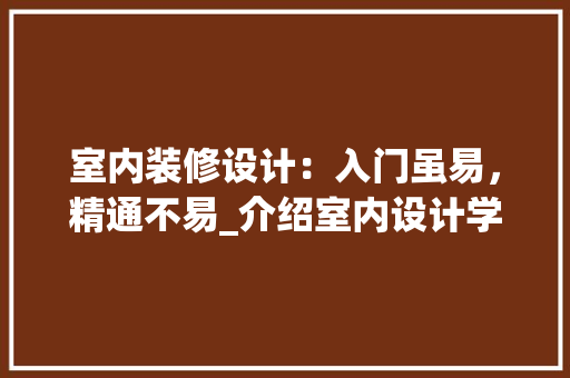 室内装修设计：入门虽易，精通不易_介绍室内设计学习的奥秘 现代风格装饰