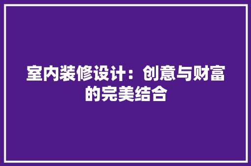室内装修设计：创意与财富的完美结合 现代风格装饰