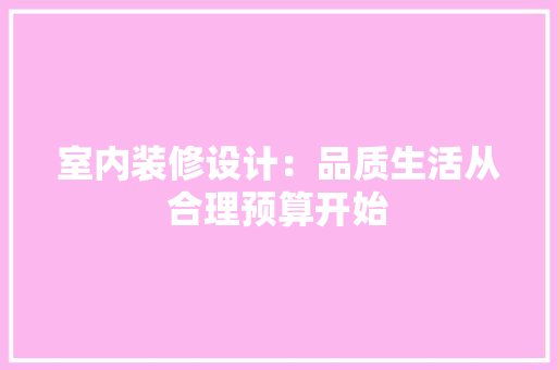 室内装修设计：品质生活从合理预算开始 现代风格装饰