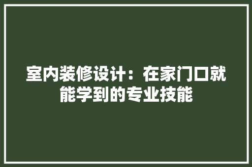 室内装修设计：在家门口就能学到的专业技能 现代风格装饰