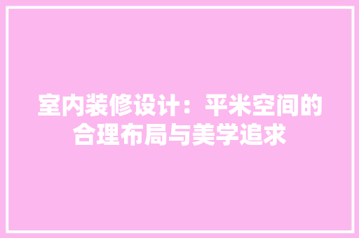 室内装修设计：平米空间的合理布局与美学追求 现代风格装饰