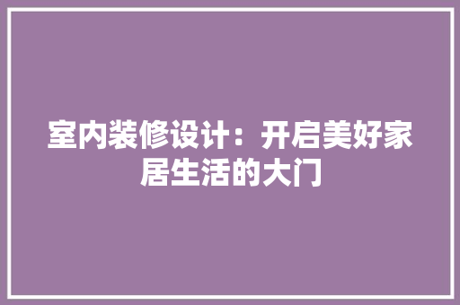 室内装修设计：开启美好家居生活的大门 现代风格装饰