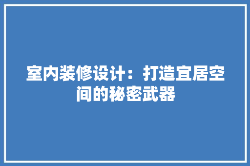 室内装修设计：打造宜居空间的秘密武器 现代风格装饰