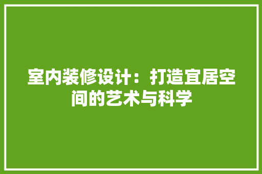 室内装修设计：打造宜居空间的艺术与科学 现代风格装饰