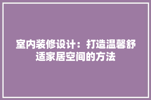 室内装修设计：打造温馨舒适家居空间的方法 现代风格装饰