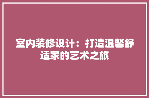 室内装修设计：打造温馨舒适家的艺术之旅 现代风格装饰