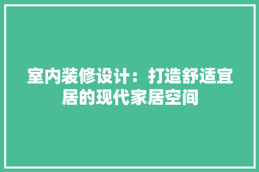 室内装修设计：打造舒适宜居的现代家居空间 现代风格装饰