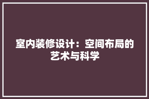室内装修设计：空间布局的艺术与科学 现代风格装饰