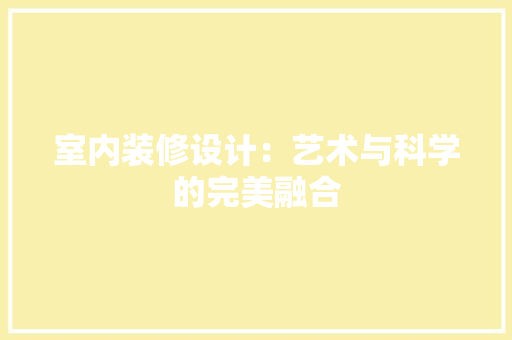 室内装修设计：艺术与科学的完美融合 现代风格装饰