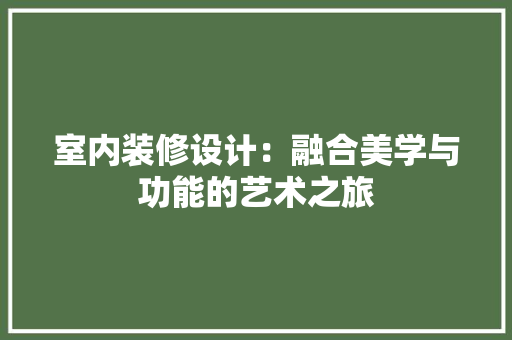 室内装修设计：融合美学与功能的艺术之旅 现代风格装饰