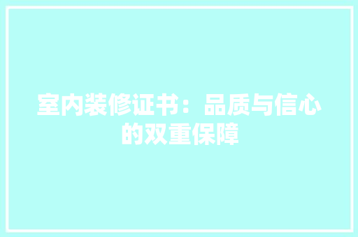 室内装修证书：品质与信心的双重保障 现代风格装饰