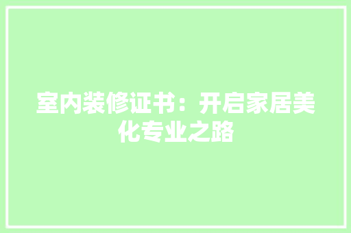 室内装修证书：开启家居美化专业之路 现代风格装饰