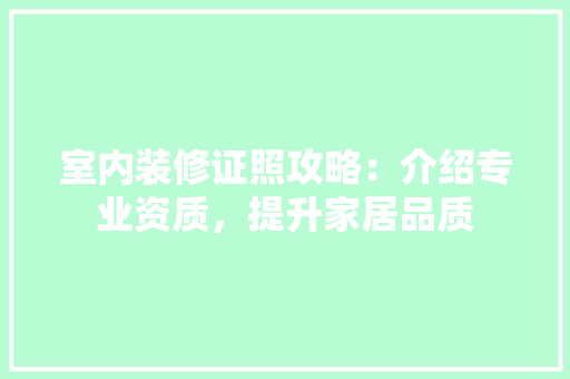 室内装修证照攻略：介绍专业资质，提升家居品质 现代风格装饰
