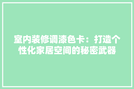 室内装修调漆色卡：打造个性化家居空间的秘密武器 现代风格装饰