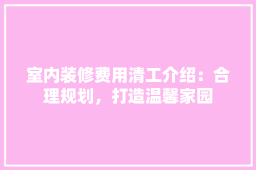 室内装修费用清工介绍：合理规划，打造温馨家园 现代风格装饰