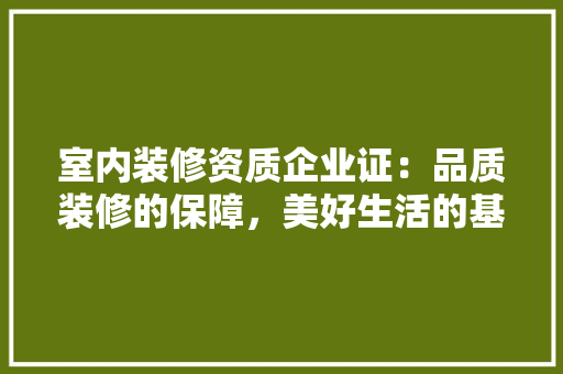 室内装修资质企业证：品质装修的保障，美好生活的基础 现代风格装饰