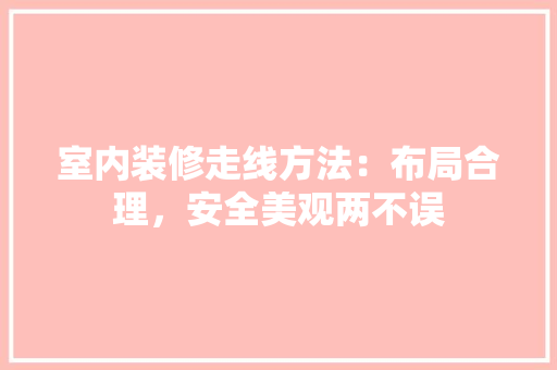 室内装修走线方法：布局合理，安全美观两不误 现代风格装饰