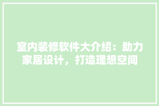 室内装修软件大介绍：助力家居设计，打造理想空间 现代风格装饰