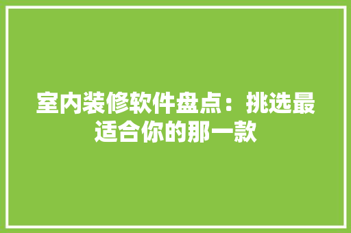室内装修软件盘点：挑选最适合你的那一款 现代风格装饰