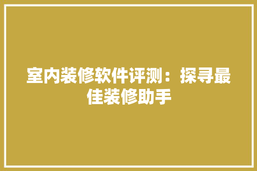 室内装修软件评测：探寻最佳装修助手 现代风格装饰