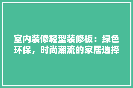 室内装修轻型装修板：绿色环保，时尚潮流的家居选择