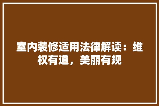 室内装修适用法律解读：维权有道，美丽有规 现代风格装饰