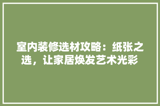 室内装修选材攻略：纸张之选，让家居焕发艺术光彩 现代风格装饰
