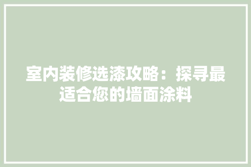 室内装修选漆攻略：探寻最适合您的墙面涂料 现代风格装饰